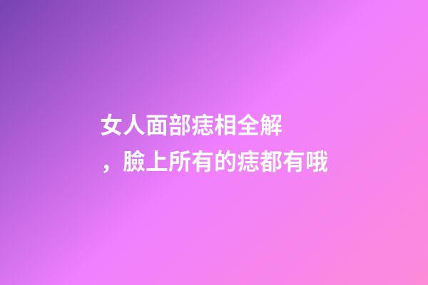女人面部痣相全解，臉上所有的痣都有哦